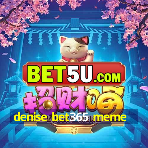 denise bet365 meme